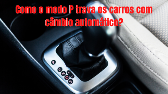 Como o modo P trava os carros com câmbio automático